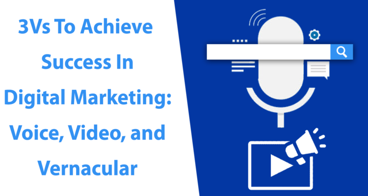 3Vs to Achieve Success in Digital Marketing: Voice, Video, Vernacular