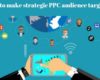 How to make strategic PPC audience targeting